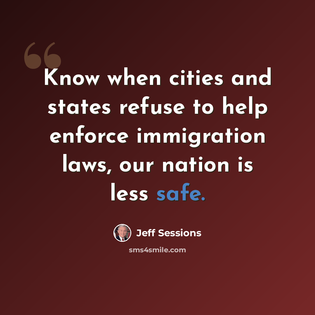 “Know when cities and states refuse to help enforce immigration laws, our nation is less safe.” quote by Jeff Sessions