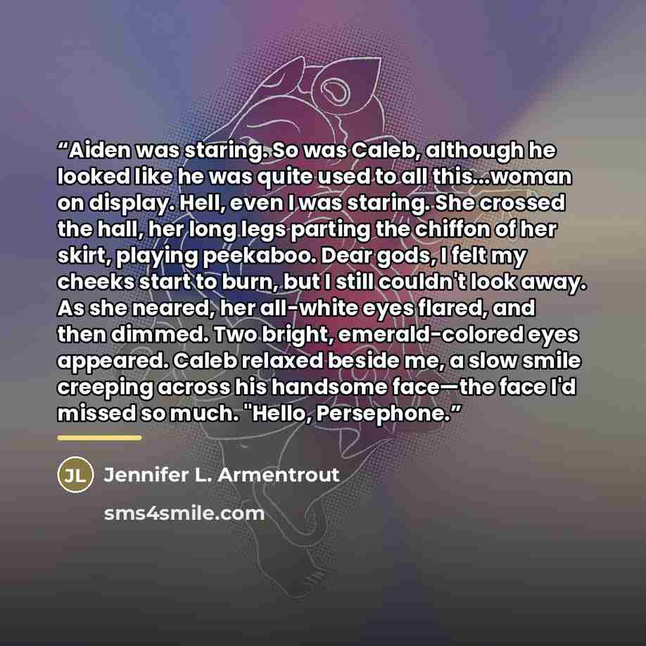 “Aiden was staring. So was Caleb, although he looked like he was quite used to all this...woman on display. Hell, even I was staring. She crossed the hall, her long legs parting the chiffon of her skirt, playing peekaboo. Dear gods, I felt my cheeks start to burn, but I still couldn't look away. As…” quote by Jennifer L. Armentrout
