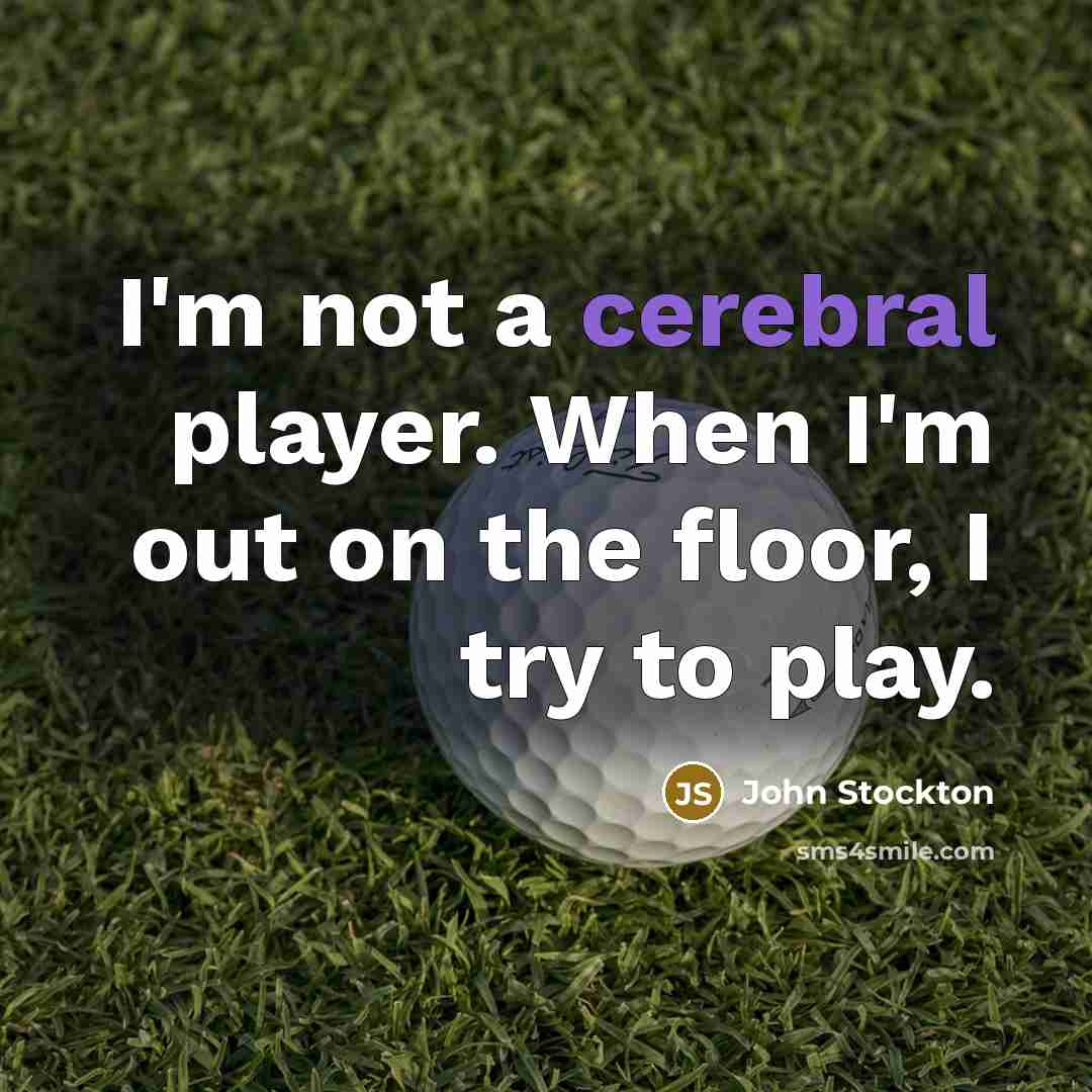 “I'm not a cerebral player. When I'm out on the floor, I try to play.” quote by John Stockton