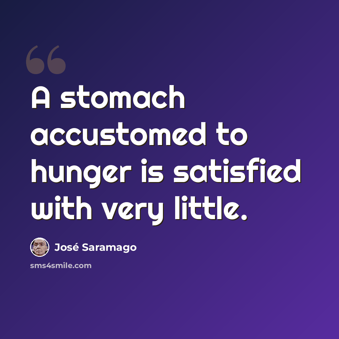 “A stomach accustomed to hunger is satisfied with very little.” quote by Jose Saramago