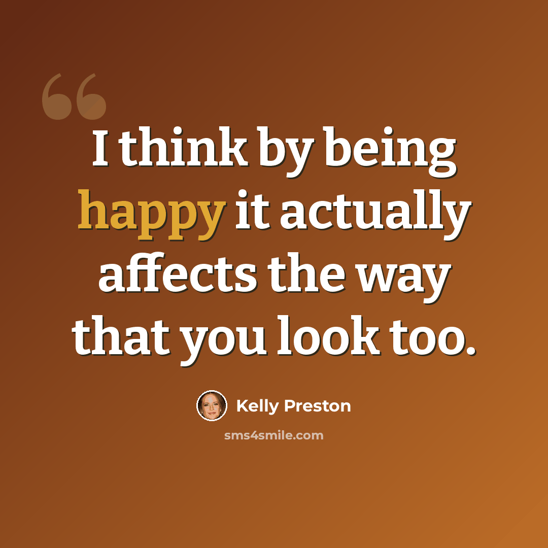 “I think by being happy it actually affects the way that you look too.” quote by Kelly Preston