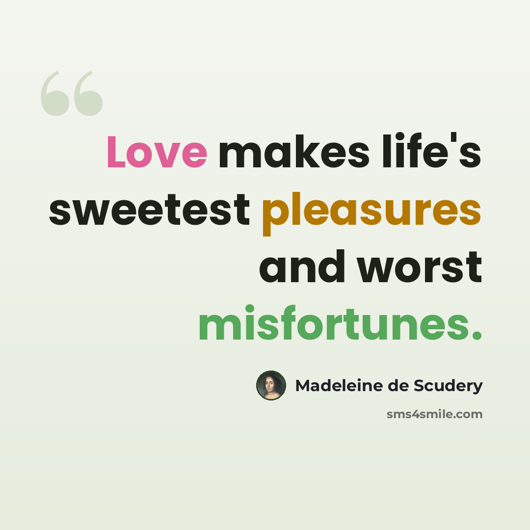 “Love makes life's sweetest pleasures and worst misfortunes.” quote by Madeleine de Scudery