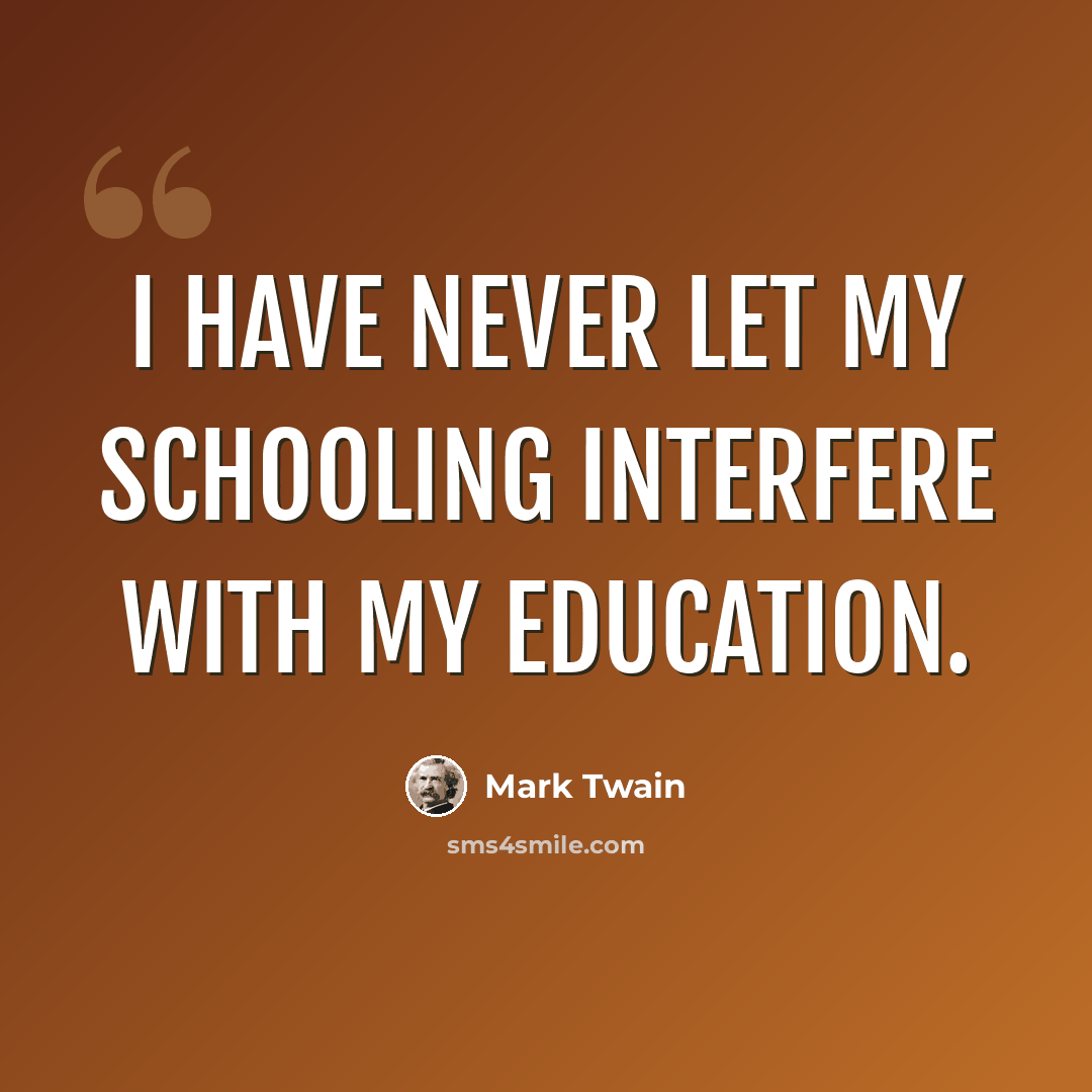 “I have never let my schooling interfere with my education.” quote by Mark Twain