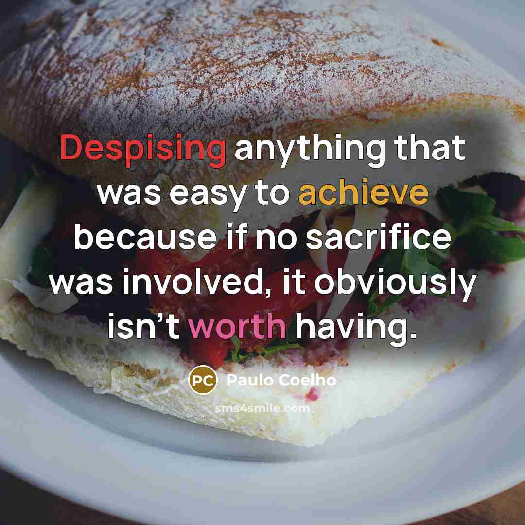 “Despising anything that was easy to achieve because if no sacrifice was involved, it obviously isn't worth having.” quote by Paulo Coelho