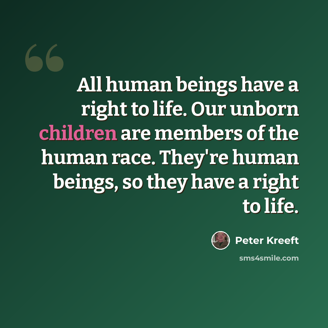 “All human beings have a right to life. Our unborn children are members of the human race. They're human beings, so they have a right to life.” quote by Peter Kreeft