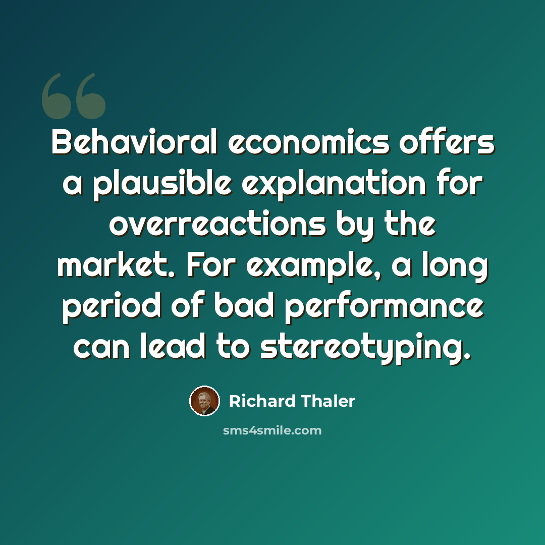 “Behavioral economics offers a plausible explanation for overreactions by the market. For example, a long period of bad performance can lead to stereotyping.” quote by Richard Thaler