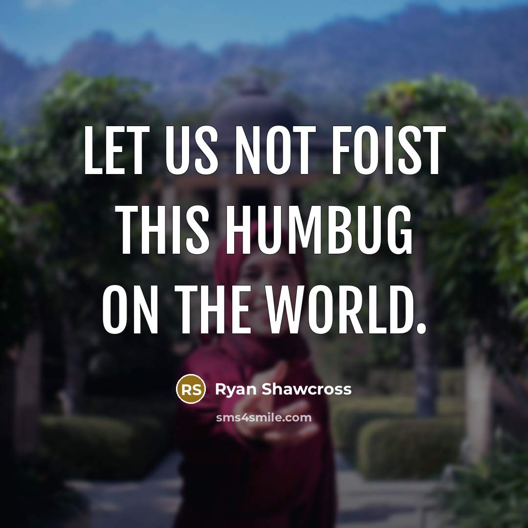 “Let us not foist this humbug on the world.” quote by Ryan Shawcross