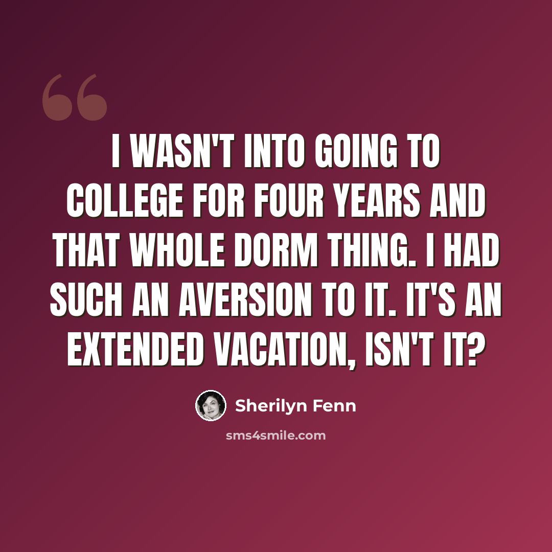 “I wasn't into going to college for four years and that whole dorm thing. I had such an aversion to it. It's an extended vacation, isn't it?” quote by Sherilyn Fenn