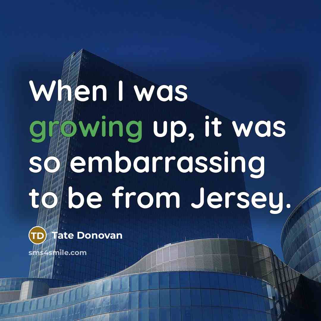 “When I was growing up, it was so embarrassing to be from Jersey.” quote by Tate Donovan