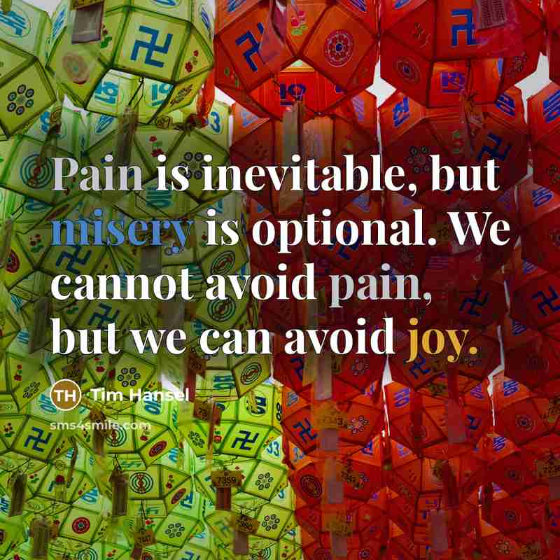 “Pain is inevitable, but misery is optional. We cannot avoid pain, but we can avoid joy.” quote by Tim Hansel