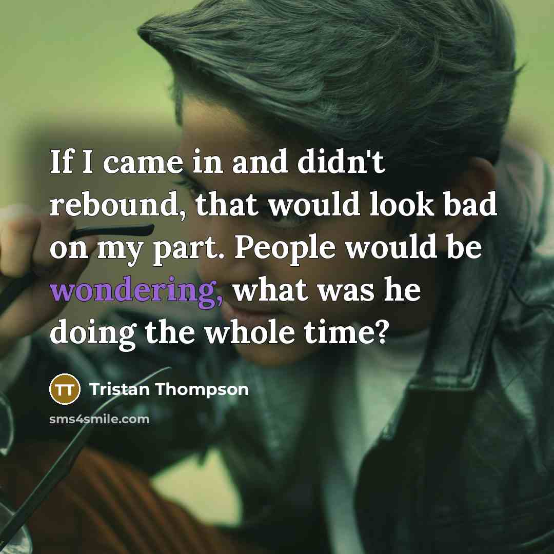 “If I came in and didn't rebound, that would look bad on my part. People would be wondering, what was he doing the whole time?” quote by Tristan Thompson