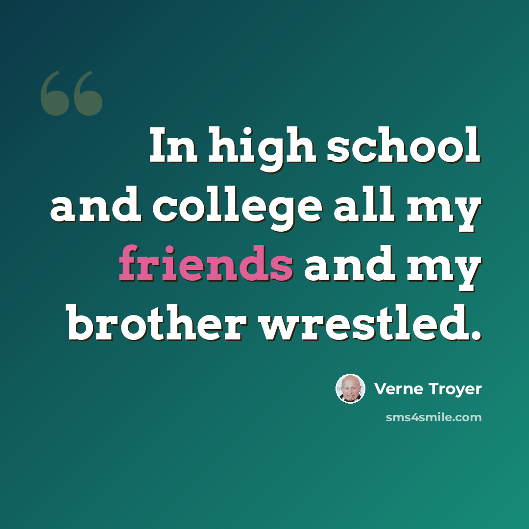“In high school and college all my friends and my brother wrestled.” quote by Verne Troyer