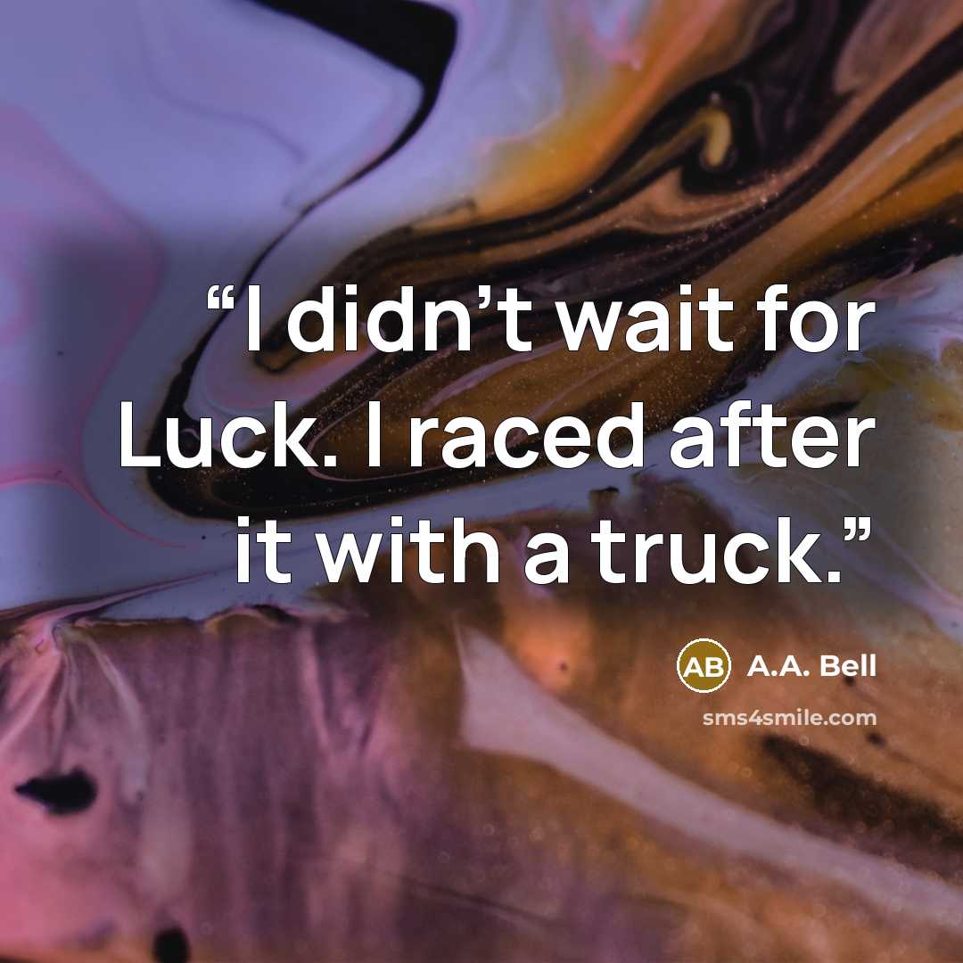 “I didn't wait for Luck. I raced after it with a truck.” quote by A.A. Bell