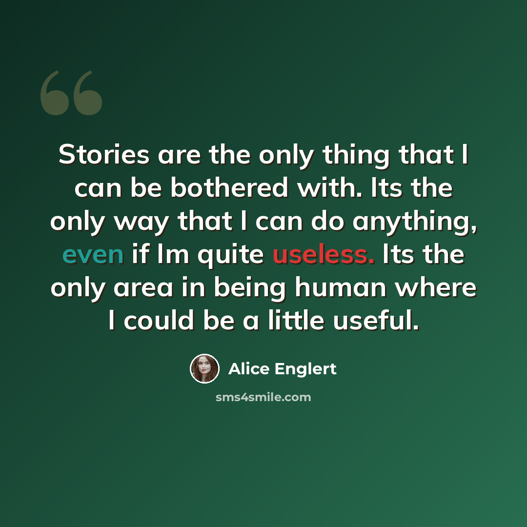 “Stories are the only thing that I can be bothered with. Its the only way that I can do anything, even if Im quite useless. Its the only area in being human where I could be a little useful.” quote by Alice Englert