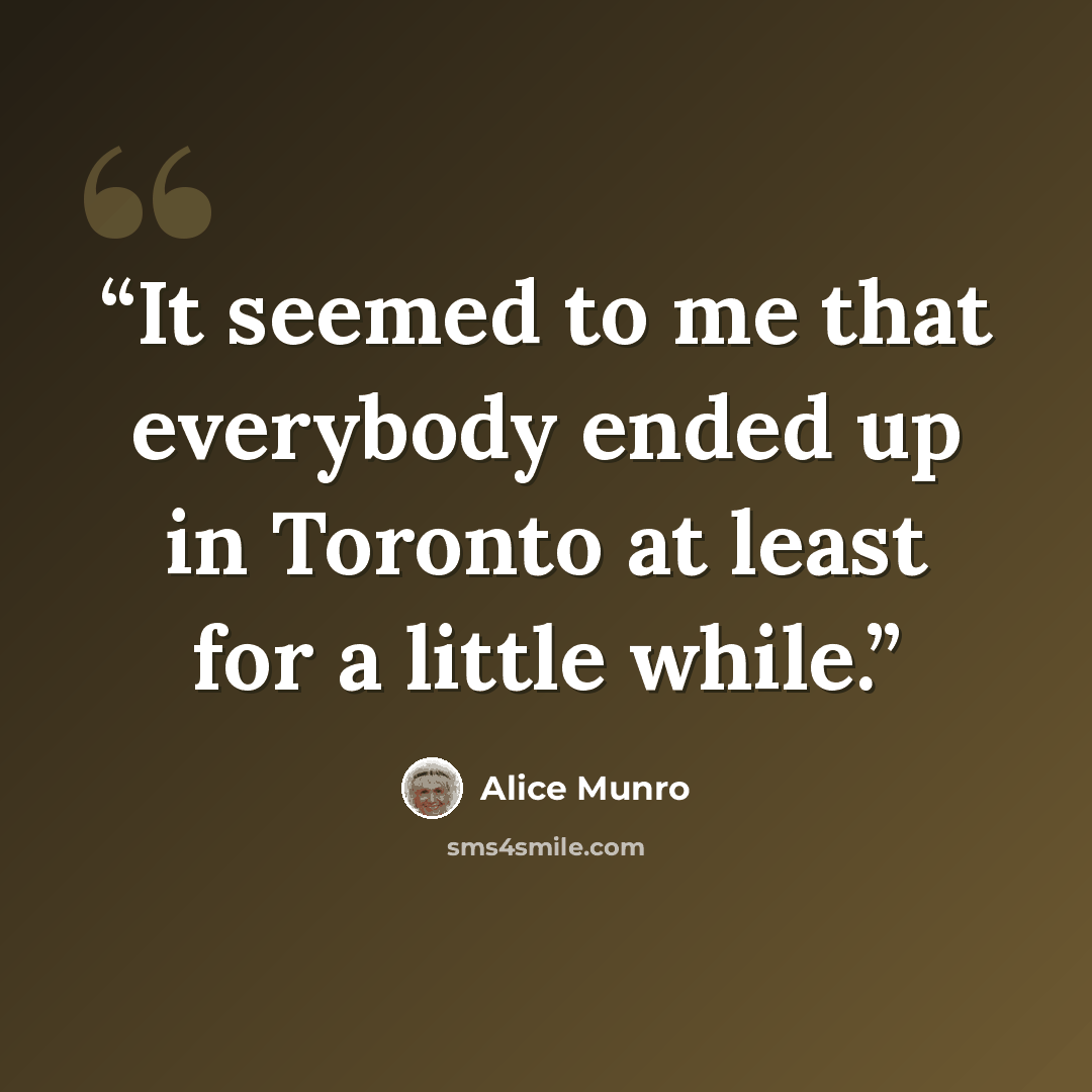 “It seemed to me that everybody ended up in Toronto at least for a little while.” quote by Alice Munro