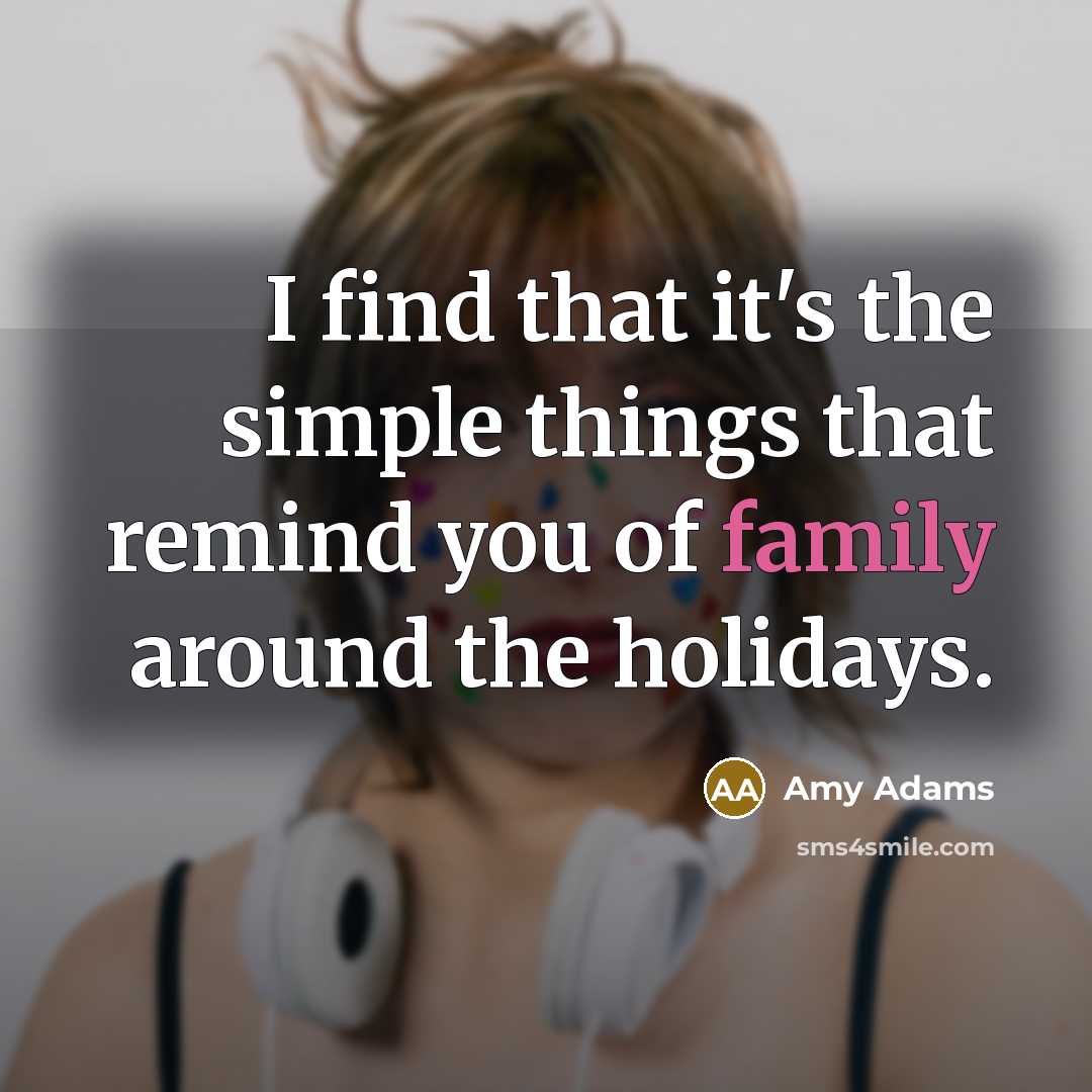 “I find that it's the simple things that remind you of family around the holidays.” quote by Amy Adams