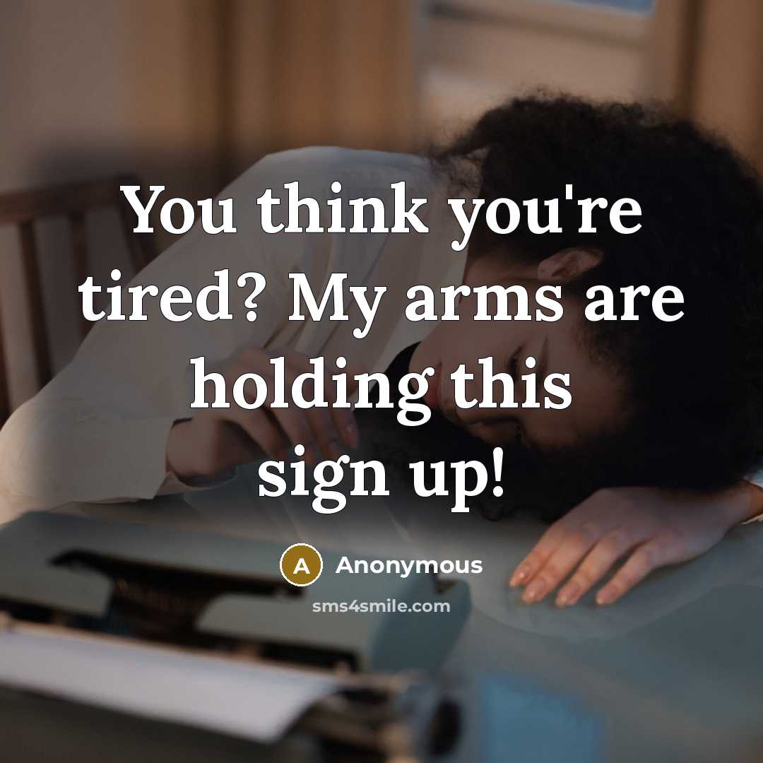 “You think you're tired? My arms are holding this sign up!” quote by Anonymous