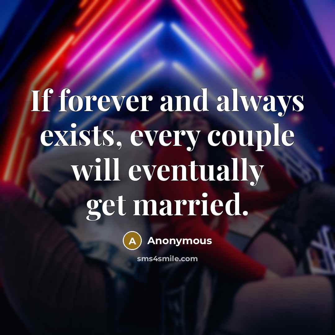 “If forever and always exists, every couple will eventually get married.” quote by Anonymous