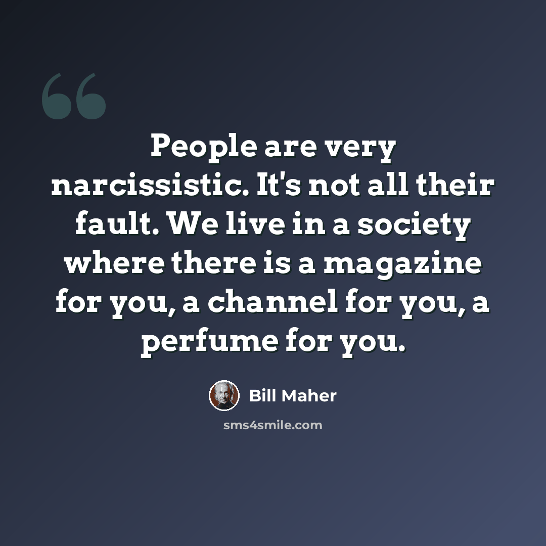 “People are very narcissistic. It's not all their fault. We live in a society where there is a magazine for you, a channel for you, a perfume for you.” quote by Bill Maher