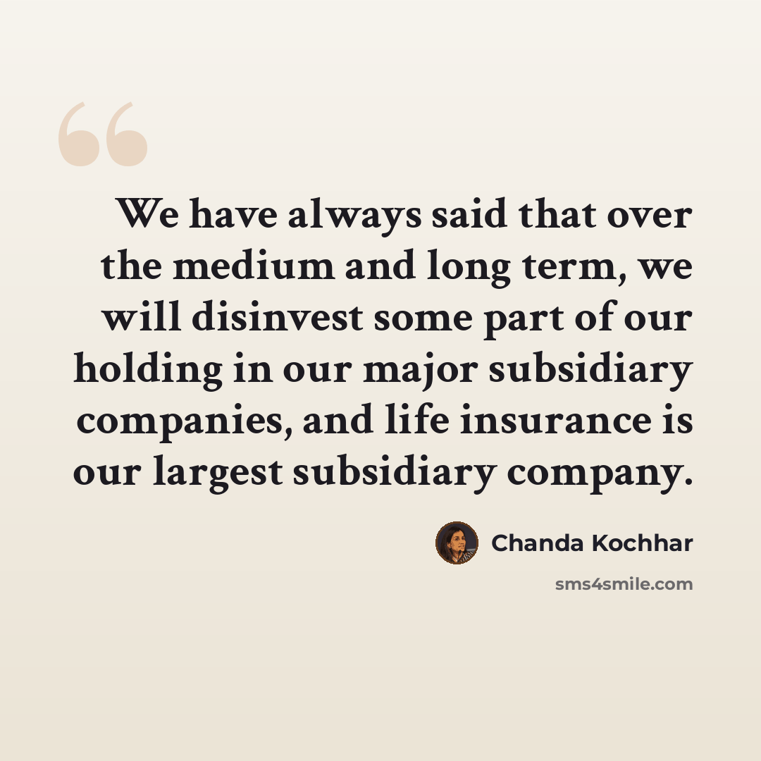 “We have always said that over the medium and long term, we will disinvest some part of our holding in our major subsidiary companies, and life insurance is our largest subsidiary company.” quote by Chanda Kochhar
