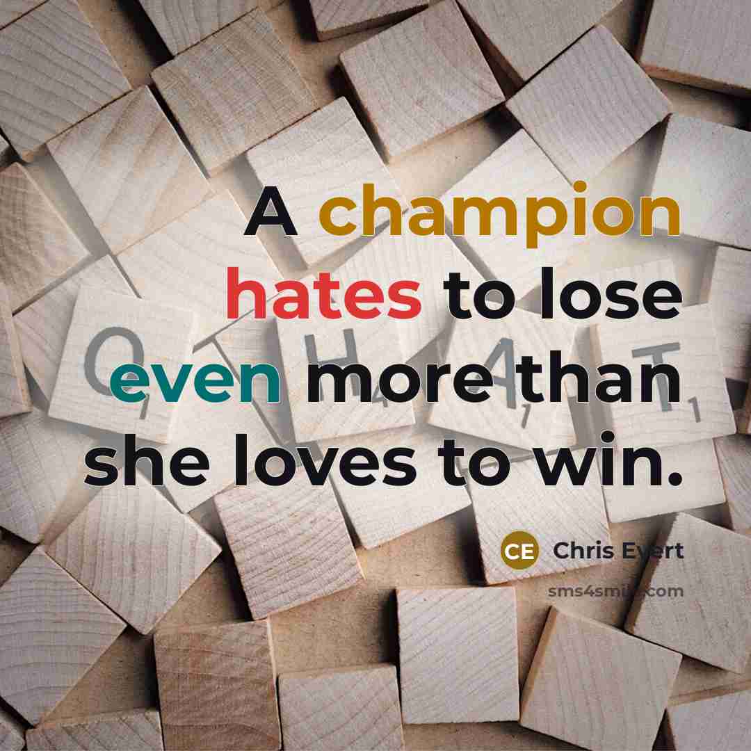“A champion hates to lose even more than she loves to win.” quote by Chris Evert