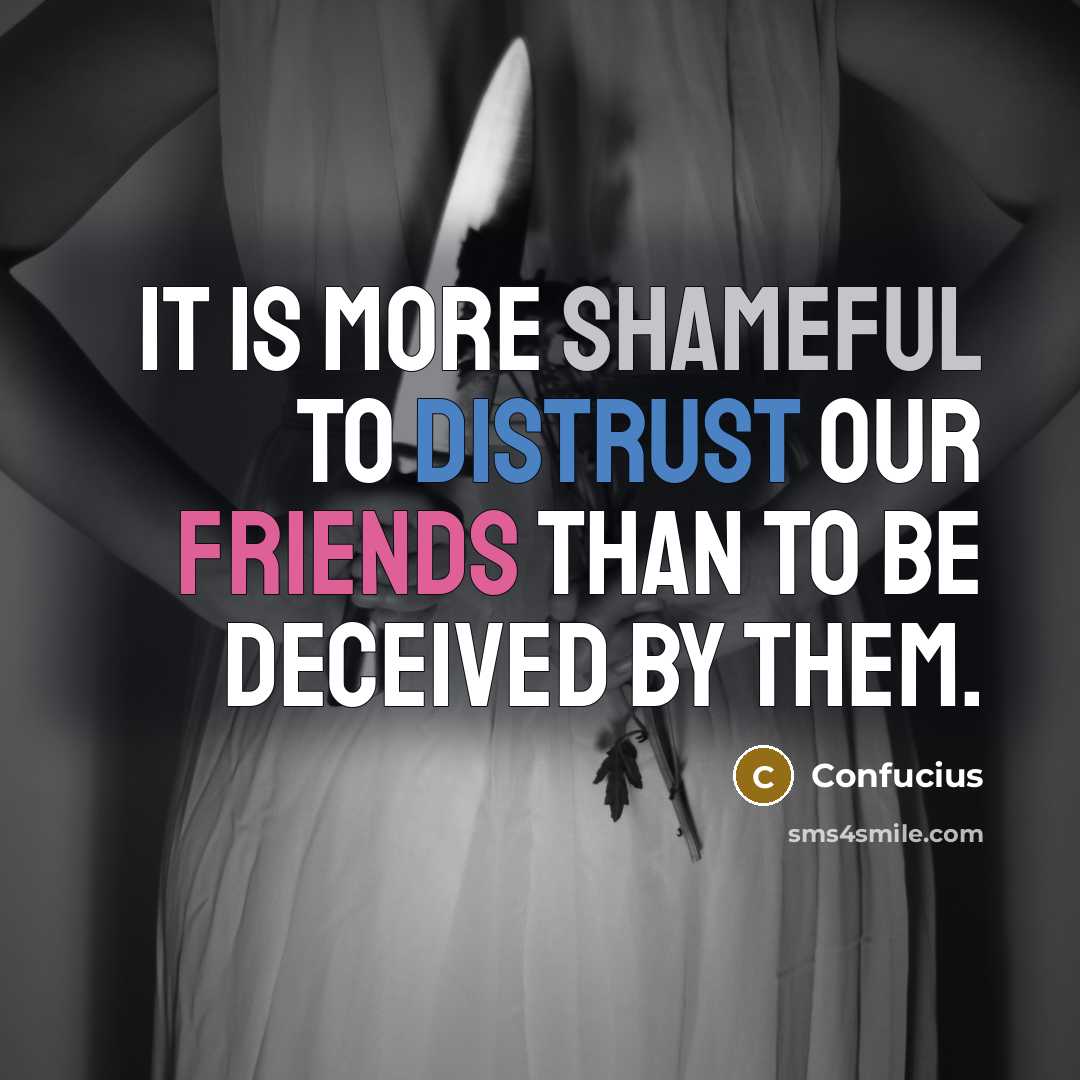 “It is more shameful to distrust our friends than to be deceived by them.” quote by Confucius