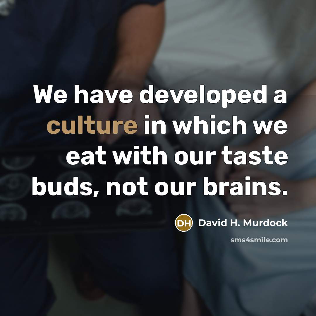 “We have developed a culture in which we eat with our taste buds, not our brains.” quote by David H. Murdock