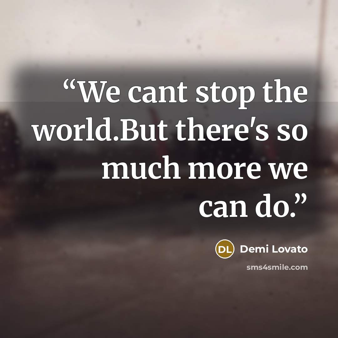 “We cant stop the world.But there's so much more we can do.” quote by Demi Lovato