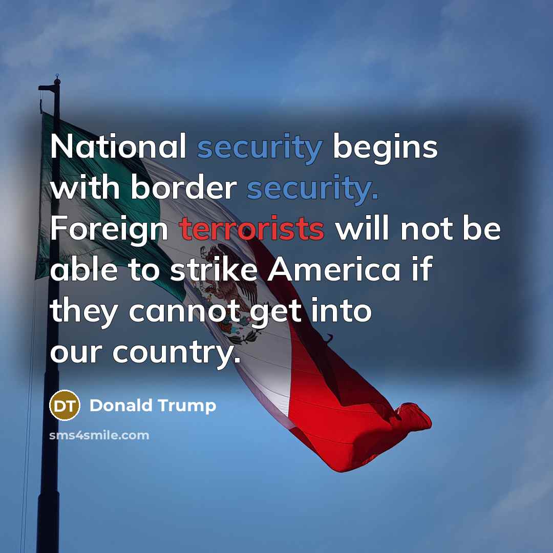 “National security begins with border security. Foreign terrorists will not be able to strike America if they cannot get into our country.” quote by Donald Trump