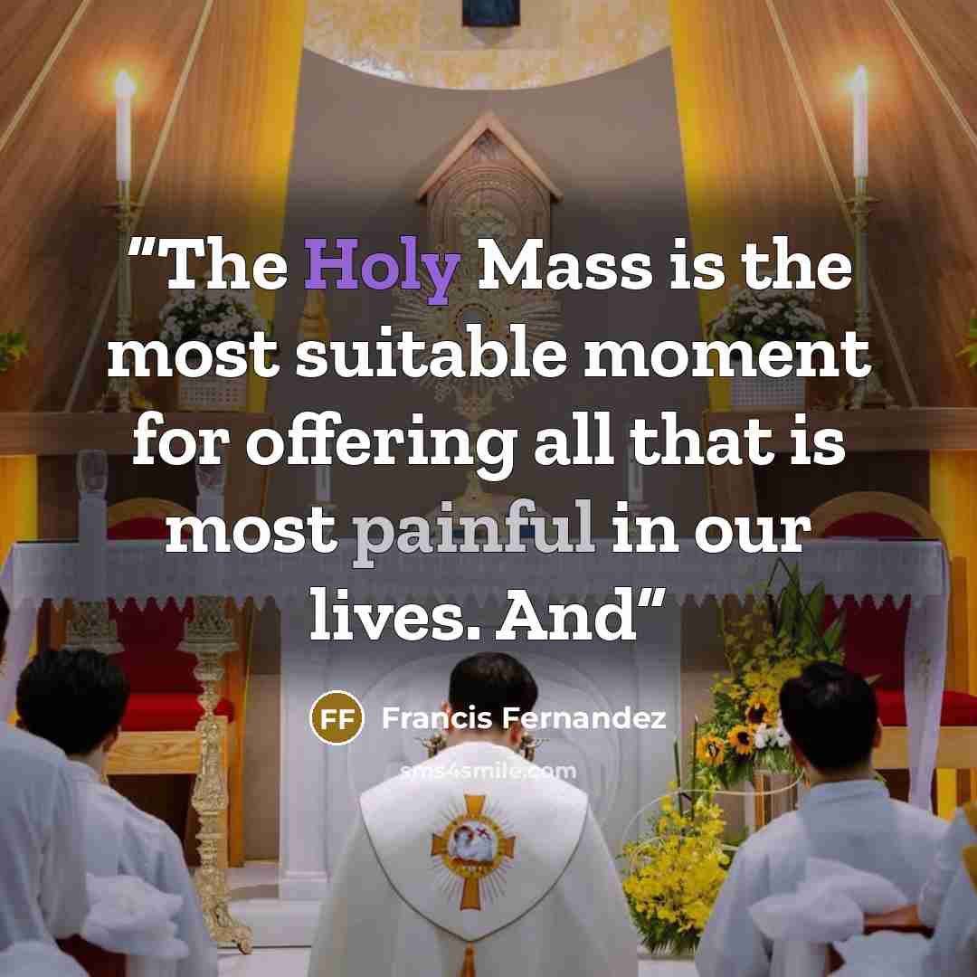 “The Holy Mass is the most suitable moment for offering all that is most painful in our lives. And” quote by Francis Fernandez