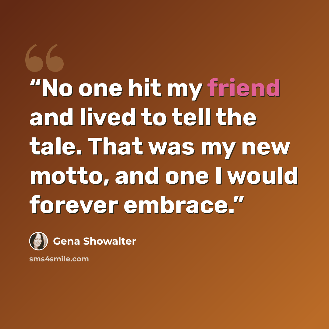 “No one hit my friend and lived to tell the tale. That was my new motto, and one I would forever embrace.” quote by Gena Showalter
