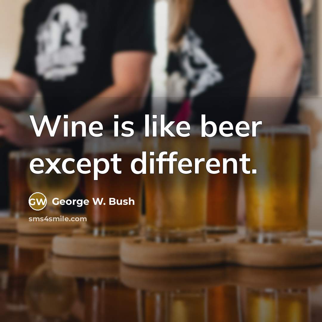 “Wine is like beer except different.” quote by George W. Bush
