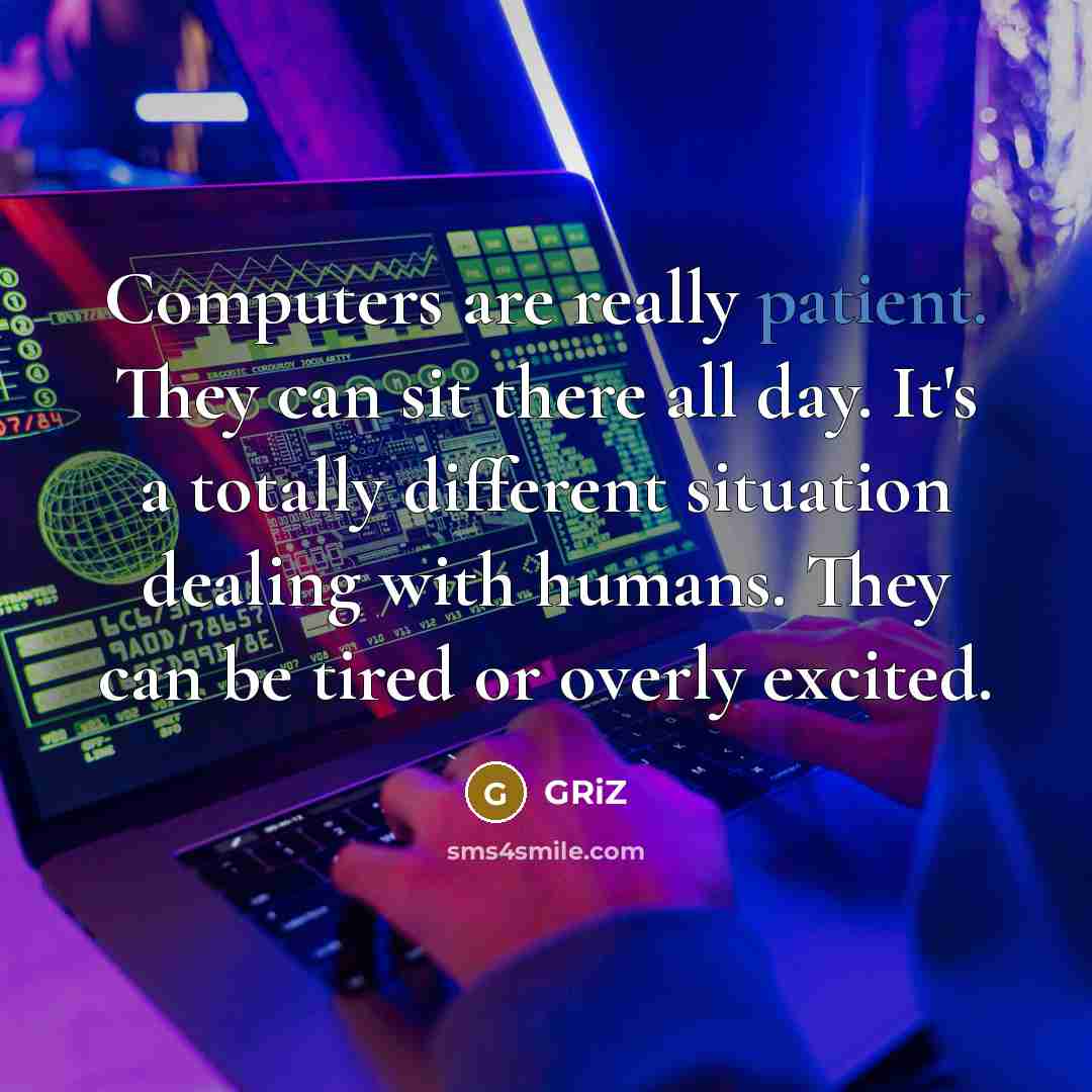 “Computers are really patient. They can sit there all day. It's a totally different situation dealing with humans. They can be tired or overly excited.” quote by GRiZ