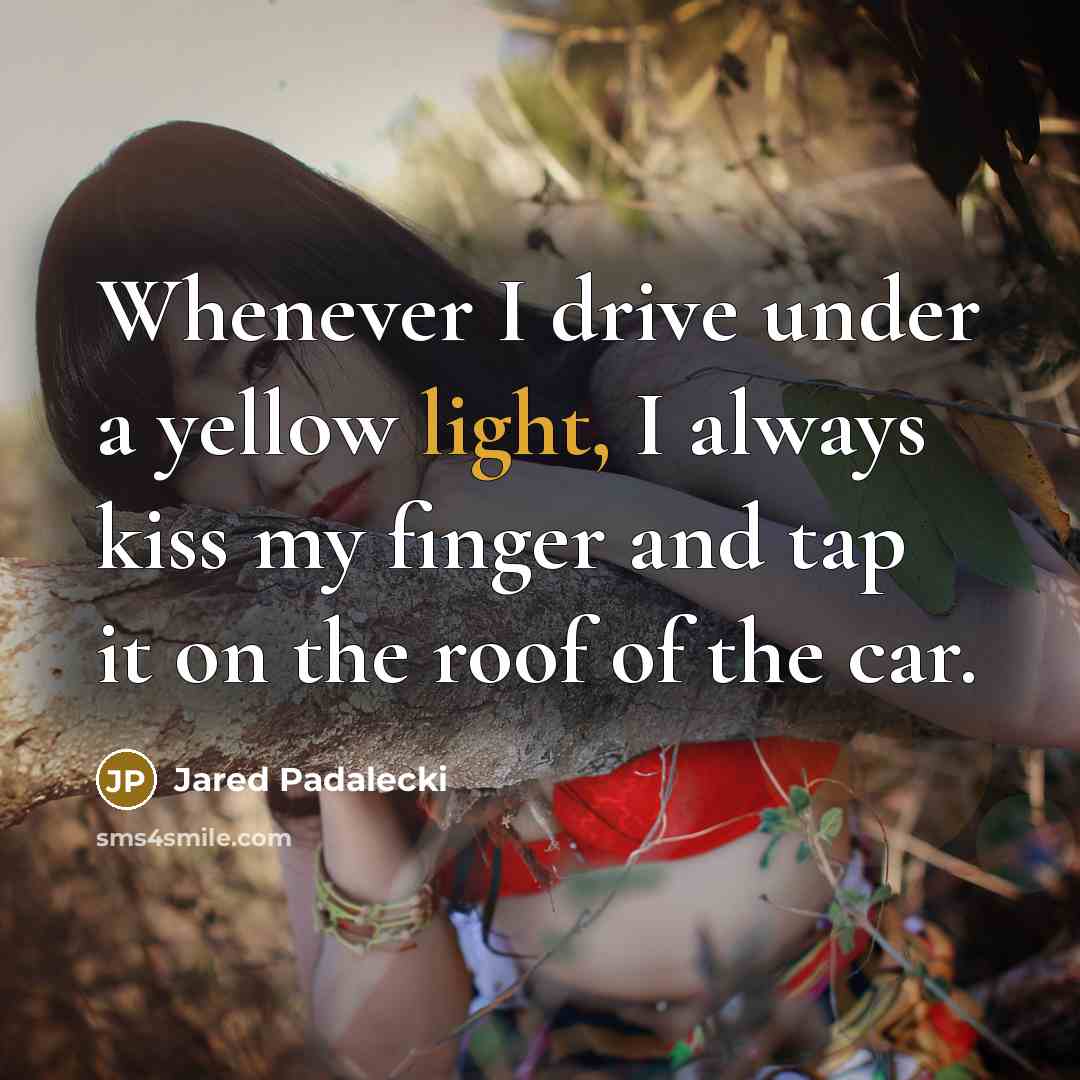 “Whenever I drive under a yellow light, I always kiss my finger and tap it on the roof of the car.” quote by Jared Padalecki