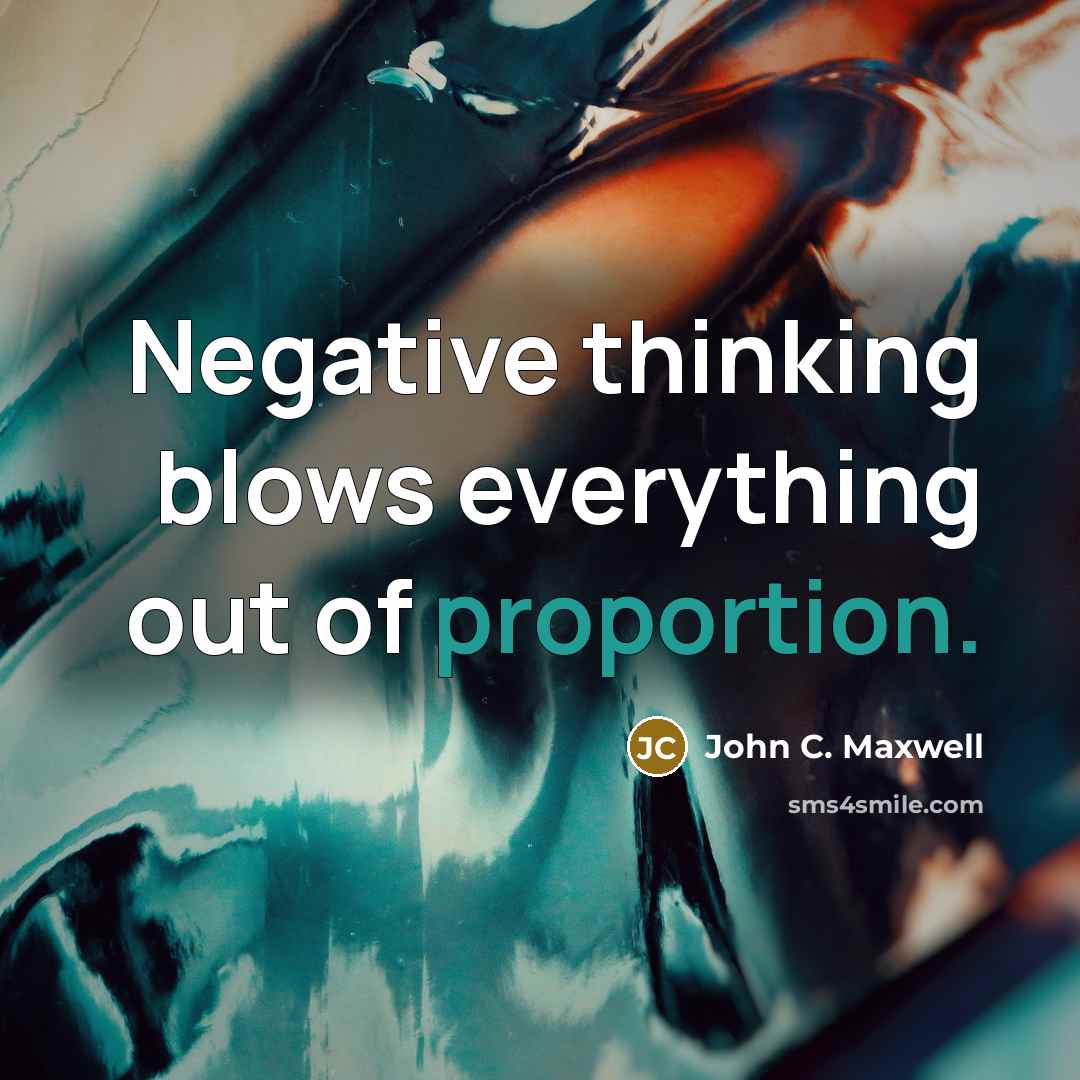 “Negative thinking blows everything out of proportion.” quote by John C. Maxwell
