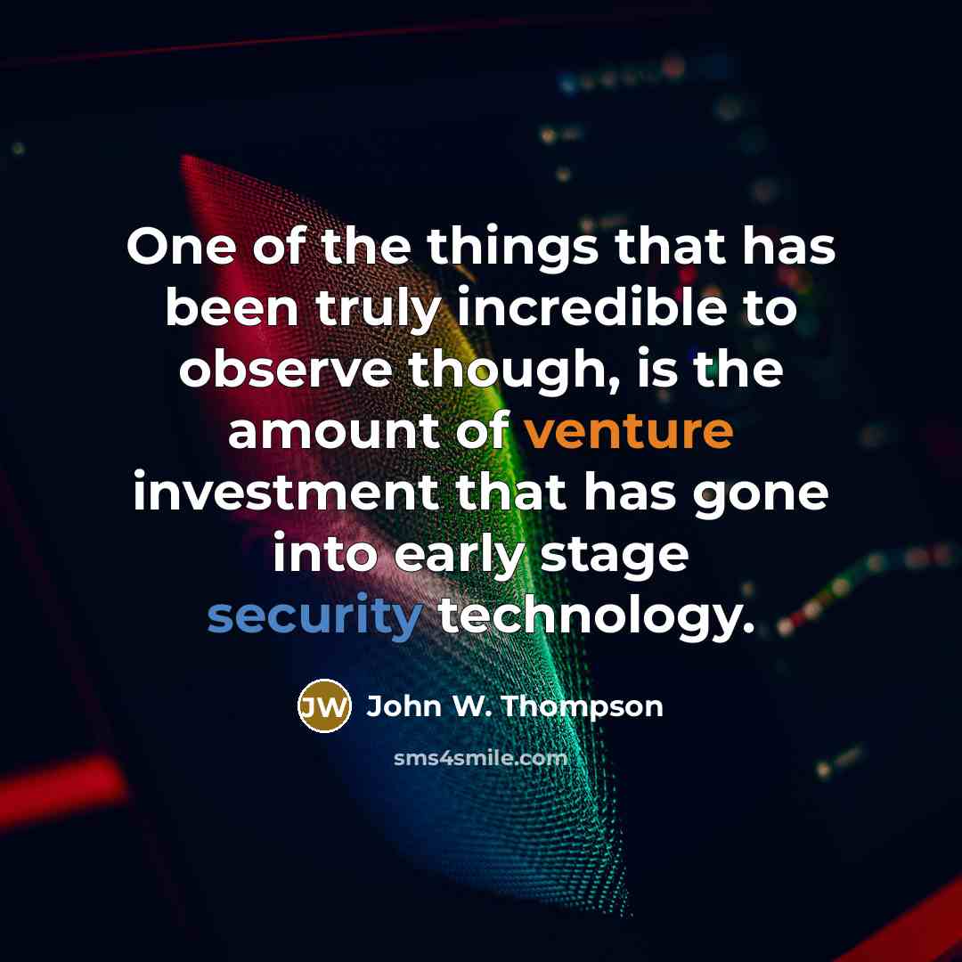 “One of the things that has been truly incredible to observe though, is the amount of venture investment that has gone into early stage security technology.” quote by John W. Thompson