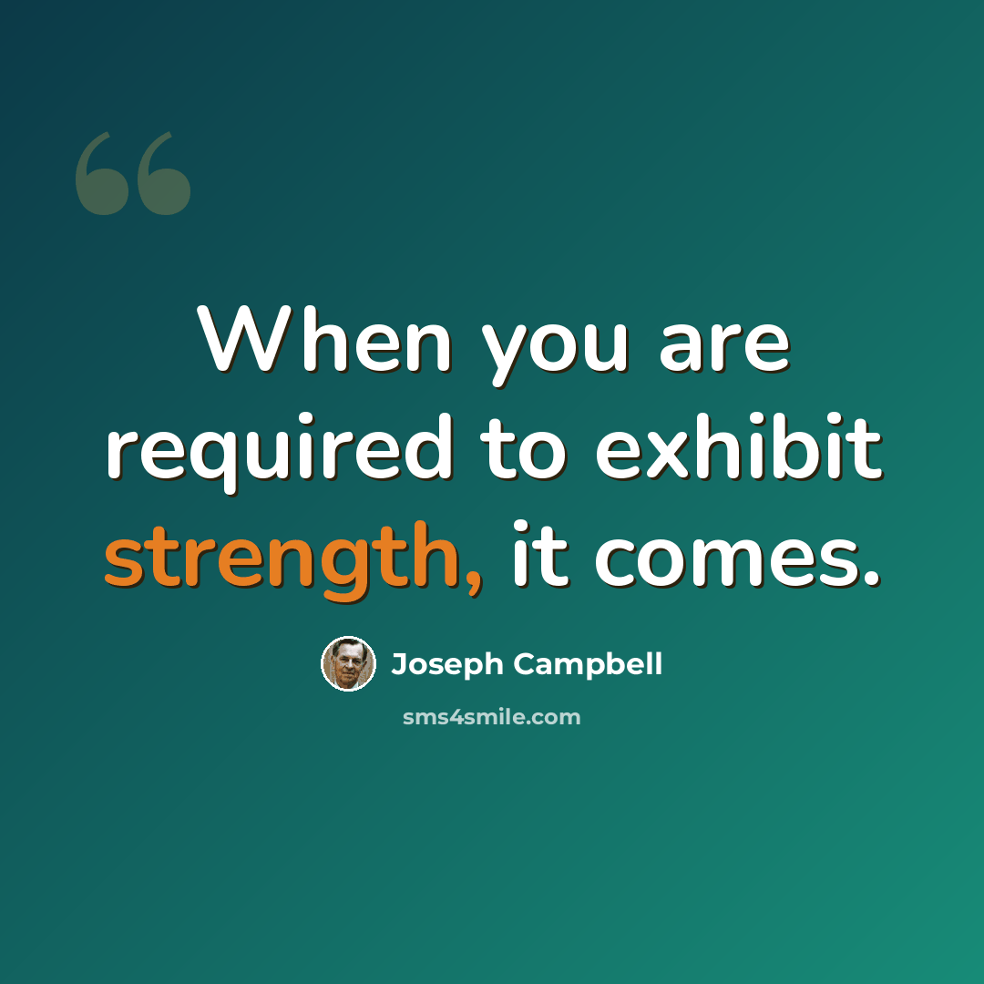 “When you are required to exhibit strength, it comes.” quote by Joseph Campbell