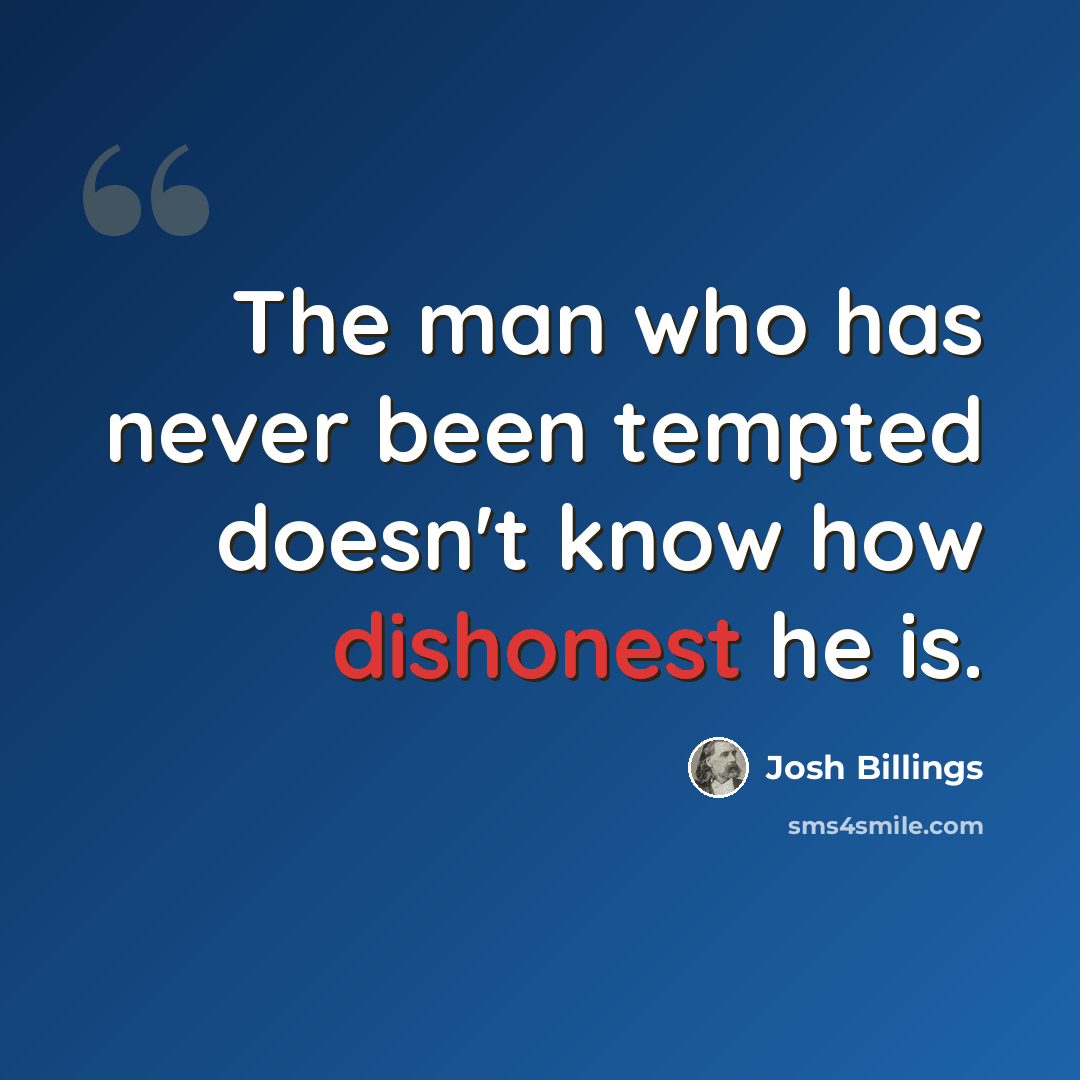 “The man who has never been tempted doesn't know how dishonest he is.” quote by Josh Billings