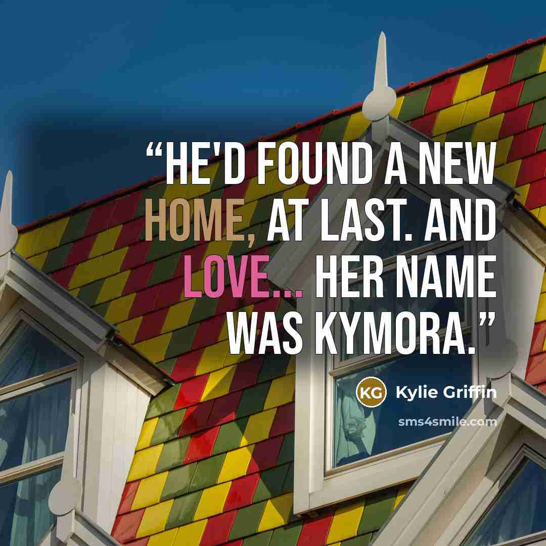 “He'd found a new home, at last. And love... Her name was Kymora.” quote by Kylie Griffin