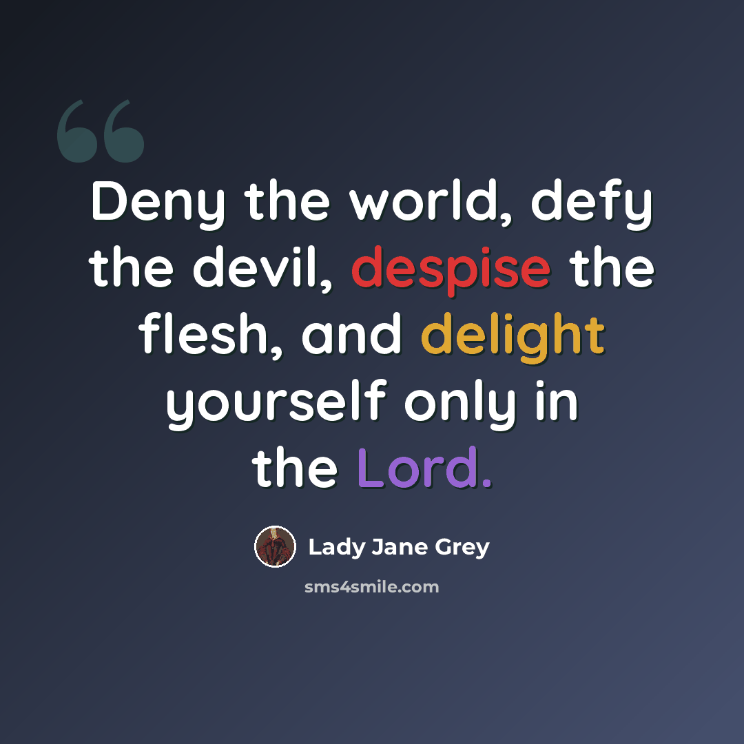 “Deny the world, defy the devil, despise the flesh, and delight yourself only in the Lord.” quote by Lady Jane Grey