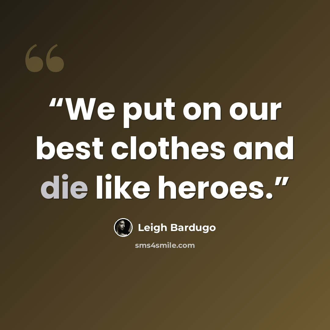 “We put on our best clothes and die like heroes.” quote by Leigh Bardugo