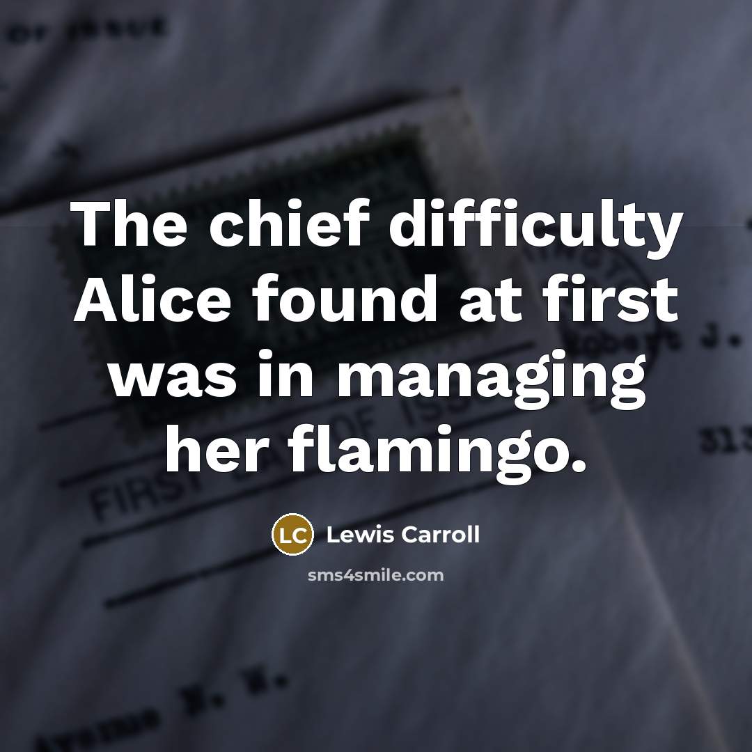 “The chief difficulty Alice found at first was in managing her flamingo.” quote by Lewis Carroll