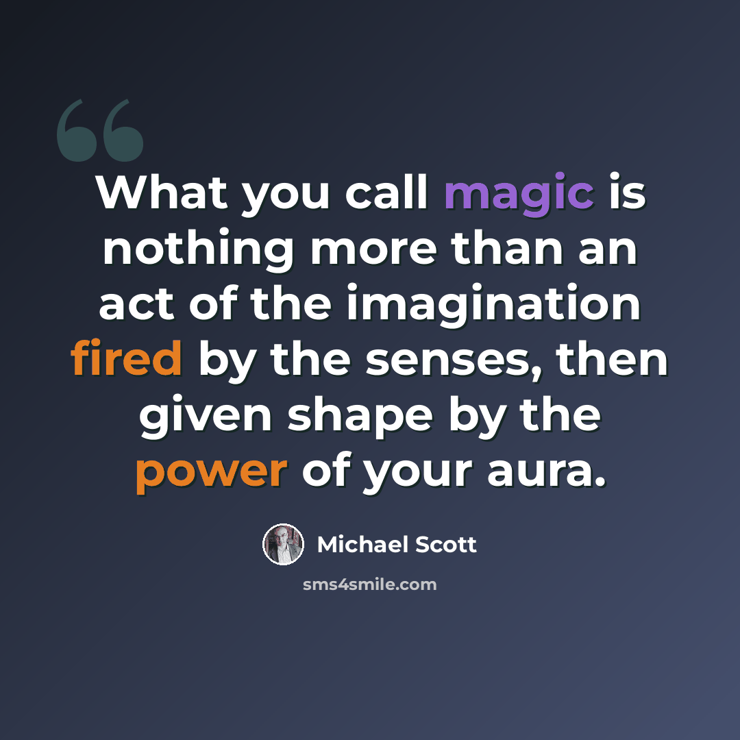 “What you call magic is nothing more than an act of the imagination fired by the senses, then given shape by the power of your aura.” quote by Michael Scott