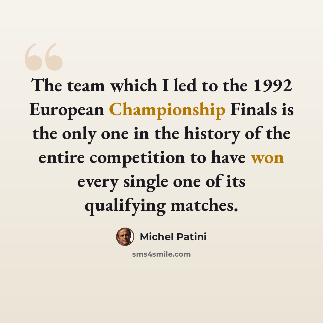 “The team which I led to the 1992 European Championship Finals is the only one in the history of the entire competition to have won every single one of its qualifying matches.” quote by Michel Patini