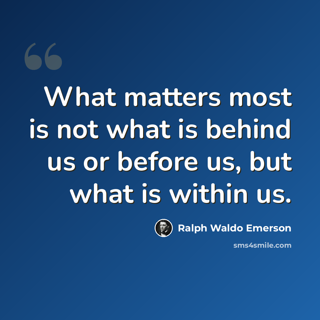“What matters most is not what is behind us or before us, but what is within us.” quote by Ralph Waldo Emerson
