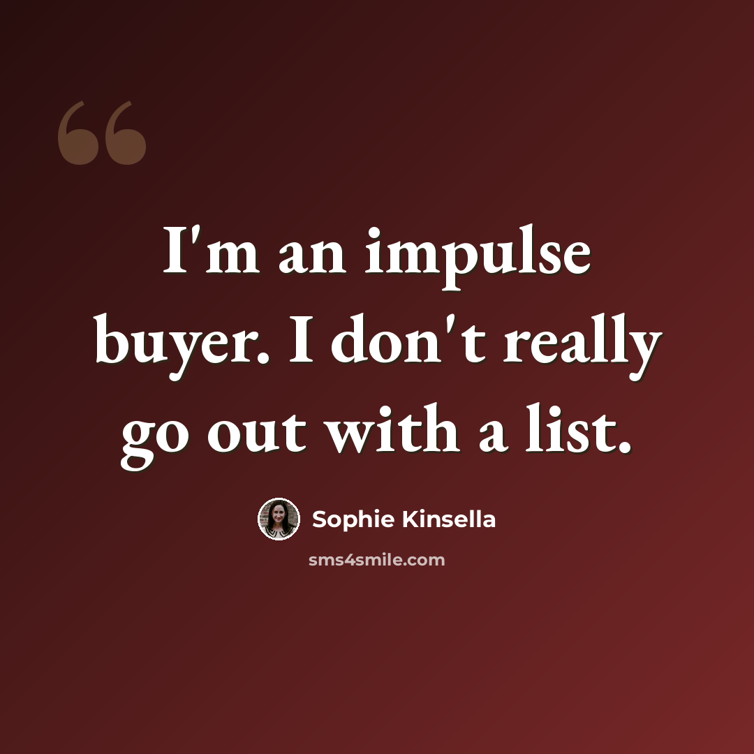 “I'm an impulse buyer. I don't really go out with a list.” quote by Sophie Kinsella