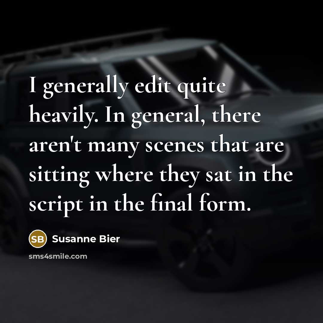 “I generally edit quite heavily. In general, there aren't many scenes that are sitting where they sat in the script in the final form.” quote by Susanne Bier