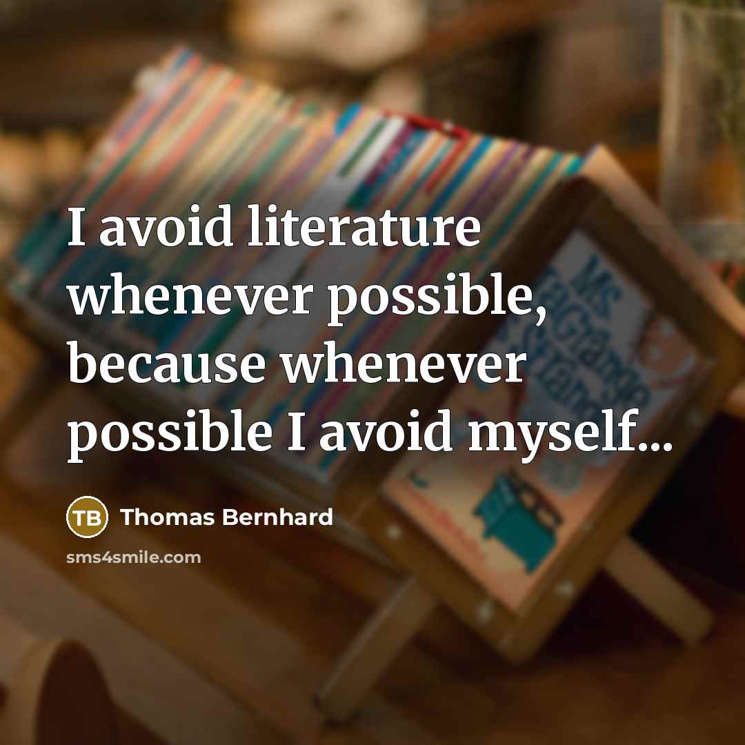 “I avoid literature whenever possible, because whenever possible I avoid myself...” quote by Thomas Bernhard