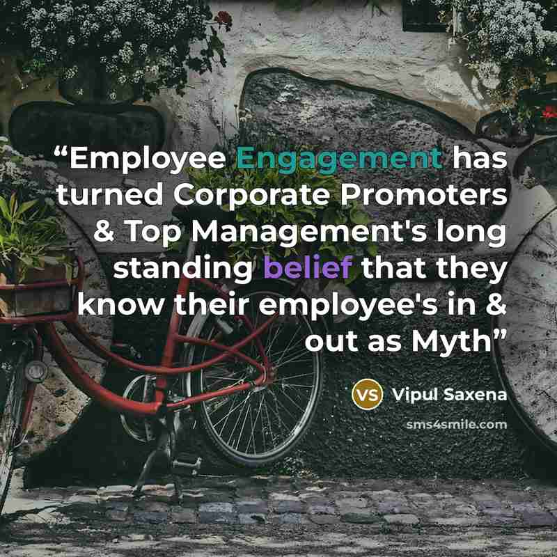 “Employee Engagement has turned Corporate Promoters & Top Management's long standing belief that they know their employee's in & out as Myth” quote by Vipul Saxena