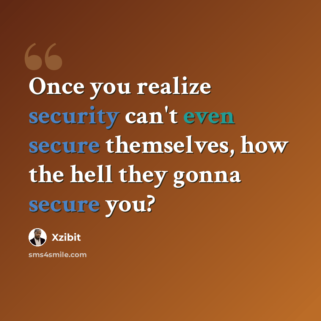 “Once you realize security can't even secure themselves, how the hell they gonna secure you?” quote by Xzibit